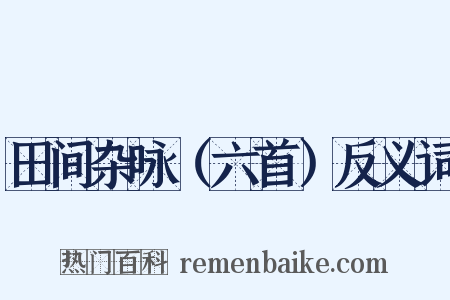 田间杂咏（六首）反义词是什么意思的图片